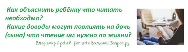 Как объяснить ребёнку что читать необходмо?  Какие доводы могут повлиять на дочь (сына) что чтение им нужно по жизни?