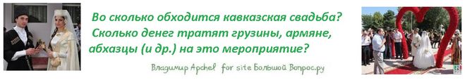 Во сколько обходится кавказская свадьба?  Сколько денег тратят грузины, армяне, абхазцы (и др.) на это мероприятие?