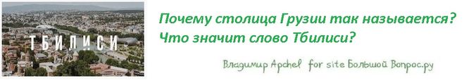 Почему столица Грузии так называется?  Что значит слово Тбилиси?